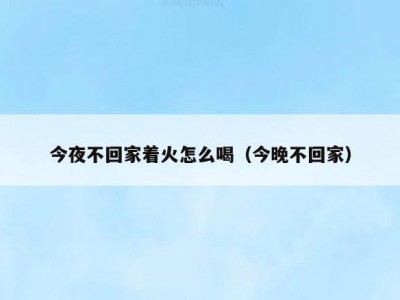 今夜不回家着火怎么喝（今晚不回家）