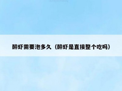 醉虾需要泡多久（醉虾是直接整个吃吗）