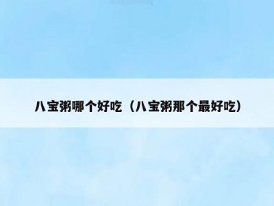 八宝粥哪个好吃（八宝粥那个最好吃）