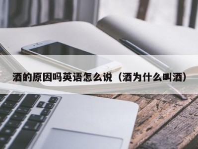 酒的原因吗英语怎么说（酒为什么叫酒）