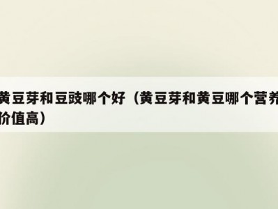 黄豆芽和豆豉哪个好（黄豆芽和黄豆哪个营养价值高）