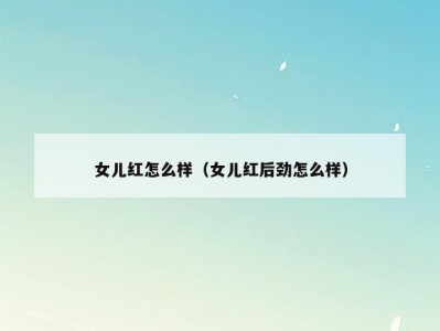 女儿红怎么样（女儿红后劲怎么样）