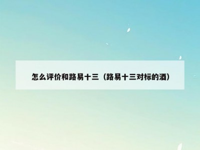 怎么评价和路易十三（路易十三对标的酒）