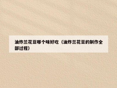 油炸兰花豆哪个味好吃（油炸兰花豆的制作全部过程）