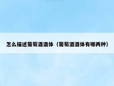 怎么描述葡萄酒酒体（葡萄酒酒体有哪两种）