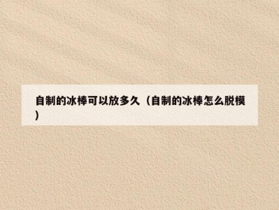 自制的冰棒可以放多久（自制的冰棒怎么脱模）