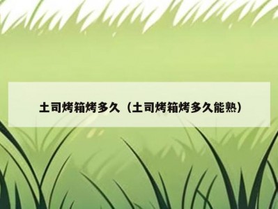 土司烤箱烤多久（土司烤箱烤多久能熟）