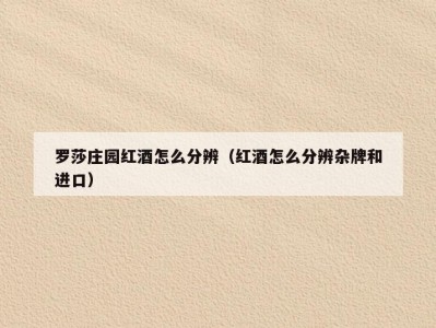 罗莎庄园红酒怎么分辨（红酒怎么分辨杂牌和进口）