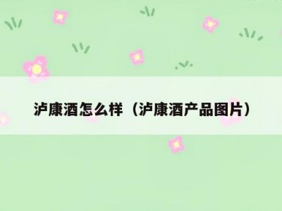 泸康酒怎么样（泸康酒产品图片）