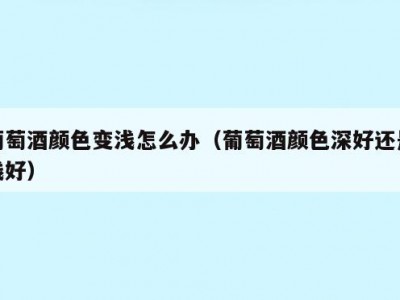 葡萄酒颜色变浅怎么办（葡萄酒颜色深好还是浅好）