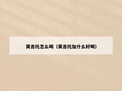 莫吉托怎么喝（莫吉托加什么好喝）