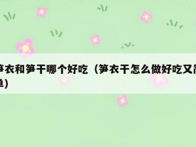 笋衣和笋干哪个好吃（笋衣干怎么做好吃又简单）