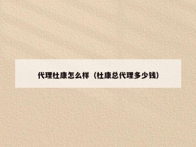 代理杜康怎么样（杜康总代理多少钱）