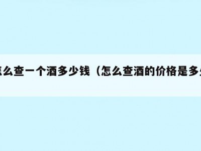 怎么查一个酒多少钱（怎么查酒的价格是多少）