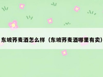 东坡荞麦酒怎么样（东坡荞麦酒哪里有卖）