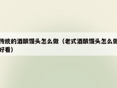 传统的酒酿馒头怎么做（老式酒酿馒头怎么做好看）