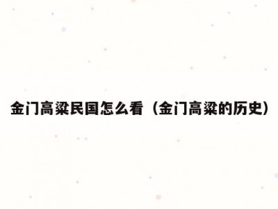 金门高粱民国怎么看（金门高粱的历史）