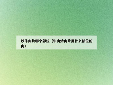 炒牛肉片哪个部位（牛肉炒肉片用什么部位的肉）