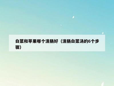 白菜和苹果哪个清肠好（清肠白菜汤的6个步骤）