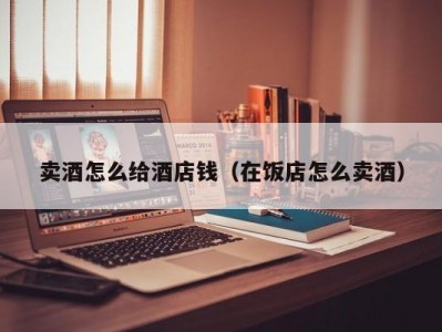 卖酒怎么给酒店钱（在饭店怎么卖酒）
