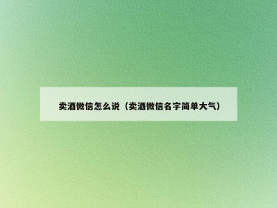 卖酒微信怎么说（卖酒微信名字简单大气）