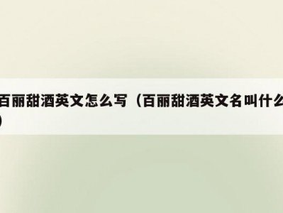 百丽甜酒英文怎么写（百丽甜酒英文名叫什么）