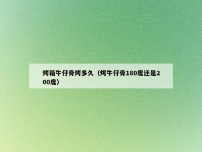 烤箱牛仔骨烤多久（烤牛仔骨180度还是200度）