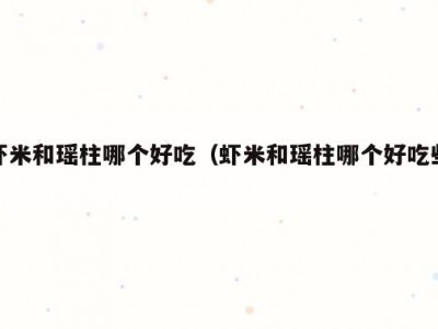 虾米和瑶柱哪个好吃（虾米和瑶柱哪个好吃些）