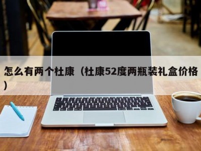 怎么有两个杜康（杜康52度两瓶装礼盒价格）