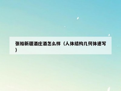 张裕新疆酒庄酒怎么样（人体结构几何体速写）