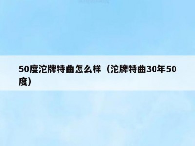 50度沱牌特曲怎么样（沱牌特曲30年50度）
