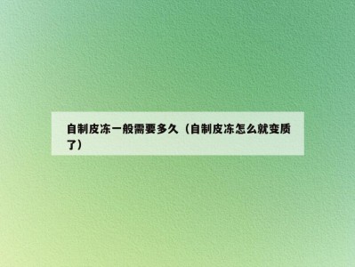 自制皮冻一般需要多久（自制皮冻怎么就变质了）
