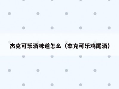 杰克可乐酒味道怎么（杰克可乐鸡尾酒）