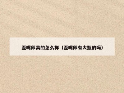 歪嘴郎卖的怎么样（歪嘴郎有大瓶的吗）