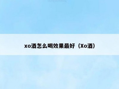 xo酒怎么喝效果最好（Xo酒）
