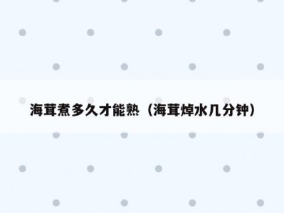 海茸煮多久才能熟（海茸焯水几分钟）