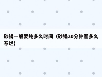 砂锅一般要炖多久时间（砂锅30分钟煮多久不烂）