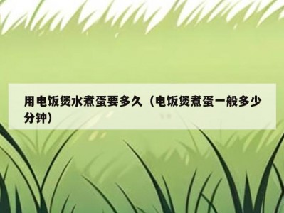 用电饭煲水煮蛋要多久（电饭煲煮蛋一般多少分钟）