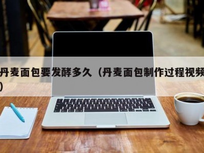 丹麦面包要发酵多久（丹麦面包制作过程视频）