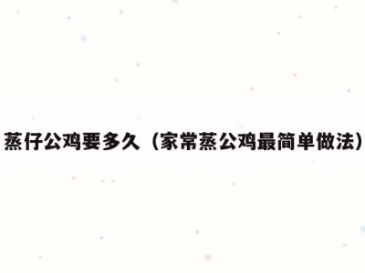 蒸仔公鸡要多久（家常蒸公鸡最简单做法）