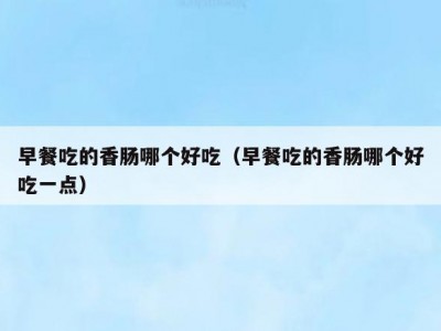 早餐吃的香肠哪个好吃（早餐吃的香肠哪个好吃一点）