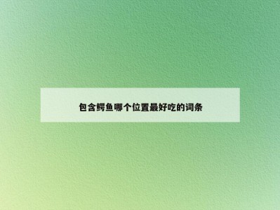 包含鳄鱼哪个位置最好吃的词条