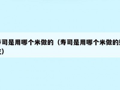 寿司是用哪个米做的（寿司是用哪个米做的好吃）