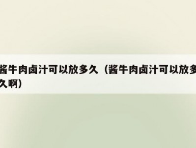 酱牛肉卤汁可以放多久（酱牛肉卤汁可以放多久啊）