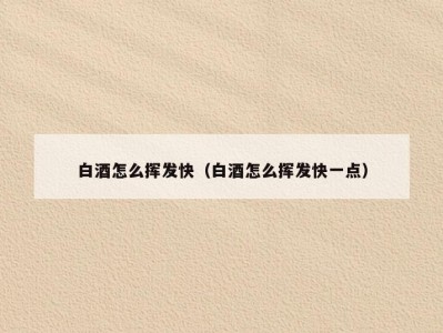 白酒怎么挥发快（白酒怎么挥发快一点）
