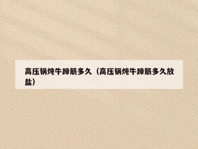 高压锅炖牛蹄筋多久（高压锅炖牛蹄筋多久放盐）