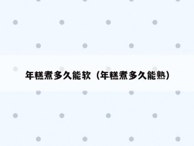 年糕煮多久能软（年糕煮多久能熟）